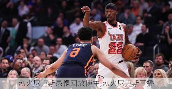 热火尼克斯录像回放博主,热火尼克斯直播