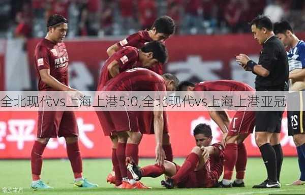 全北现代vs上海上港5:0,全北现代vs上海上港亚冠
