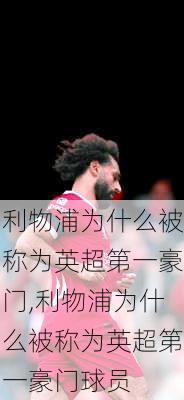 利物浦为什么被称为英超第一豪门,利物浦为什么被称为英超第一豪门球员