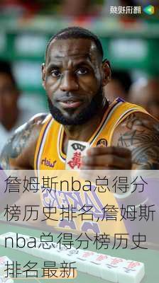 詹姆斯nba总得分榜历史排名,詹姆斯nba总得分榜历史排名最新