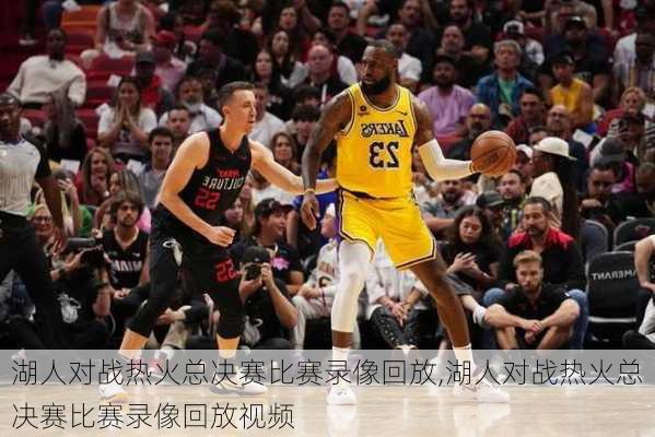 湖人对战热火总决赛比赛录像回放,湖人对战热火总决赛比赛录像回放视频