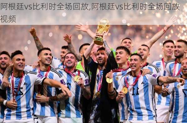 阿根廷vs比利时全场回放,阿根廷vs比利时全场回放视频