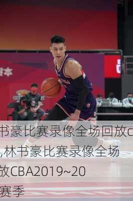 林书豪比赛录像全场回放cba,林书豪比赛录像全场回放CBA2019~2020赛季