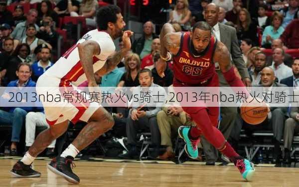 2013nba常规赛热火vs骑士,2013年nba热火对骑士