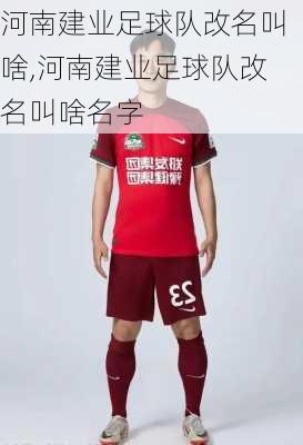 河南建业足球队改名叫啥,河南建业足球队改名叫啥名字