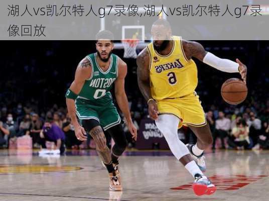 湖人vs凯尔特人g7录像,湖人vs凯尔特人g7录像回放