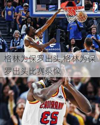 格林为保罗出头,格林为保罗出头比赛录像