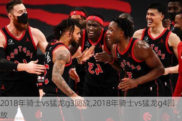 2018年骑士vs猛龙g3回放,2018年骑士vs猛龙g4回放