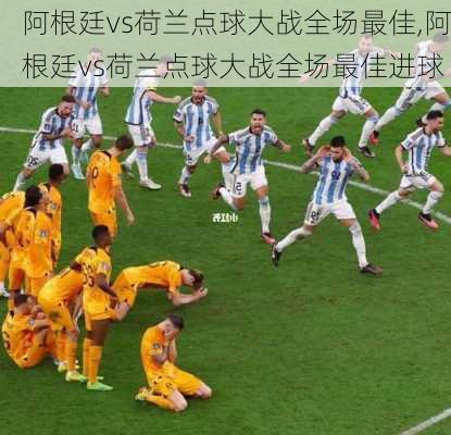 阿根廷vs荷兰点球大战全场最佳,阿根廷vs荷兰点球大战全场最佳进球