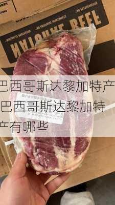 巴西哥斯达黎加特产,巴西哥斯达黎加特产有哪些