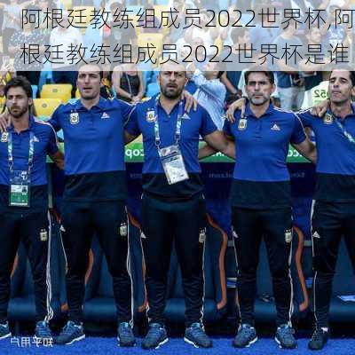 阿根廷教练组成员2022世界杯,阿根廷教练组成员2022世界杯是谁