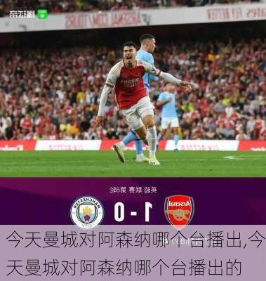 今天曼城对阿森纳哪个台播出,今天曼城对阿森纳哪个台播出的