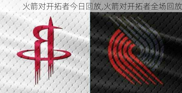 火箭对开拓者今日回放,火箭对开拓者全场回放