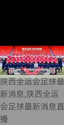陕西全运会足球最新消息,陕西全运会足球最新消息直播