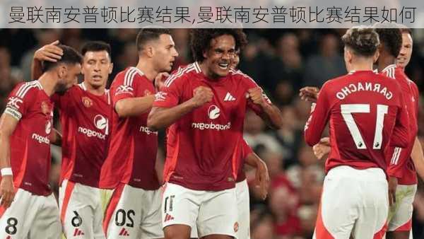 曼联南安普顿比赛结果,曼联南安普顿比赛结果如何