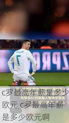 c罗最高年薪是多少欧元,c罗最高年薪是多少欧元啊