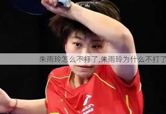 朱雨玲怎么不打了,朱雨玲为什么不打了