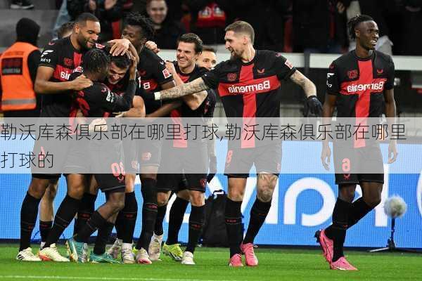 勒沃库森俱乐部在哪里打球,勒沃库森俱乐部在哪里打球的