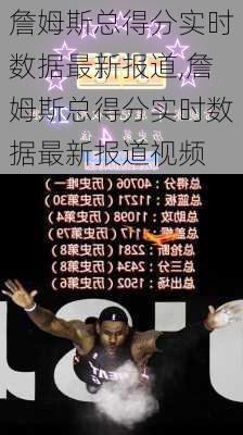 詹姆斯总得分实时数据最新报道,詹姆斯总得分实时数据最新报道视频