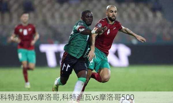 科特迪瓦vs摩洛哥,科特迪瓦vs摩洛哥500