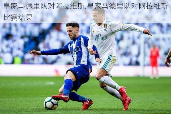 皇家马德里队对阿拉维斯,皇家马德里队对阿拉维斯比赛结果