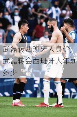 武磊转西班牙人身价,武磊转会西班牙人年薪多少