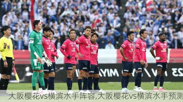 大阪樱花vs横滨水手阵容,大阪樱花vs横滨水手预测