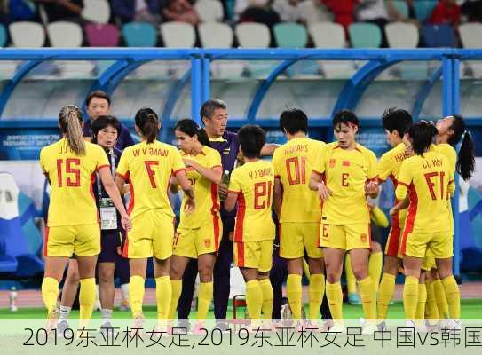 2019东亚杯女足,2019东亚杯女足 中国vs韩国