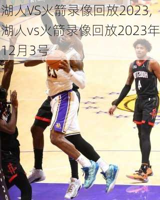 湖人VS火箭录像回放2023,湖人vs火箭录像回放2023年12月3号
