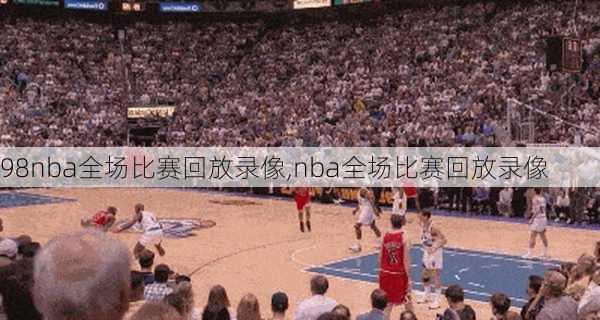 98nba全场比赛回放录像,nba全场比赛回放录像