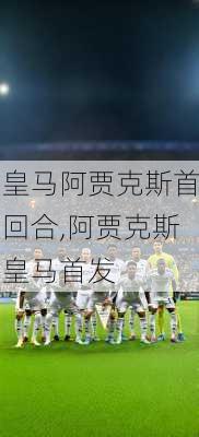 皇马阿贾克斯首回合,阿贾克斯皇马首发