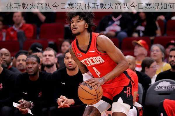 休斯敦火箭队今日赛况,休斯敦火箭队今日赛况如何