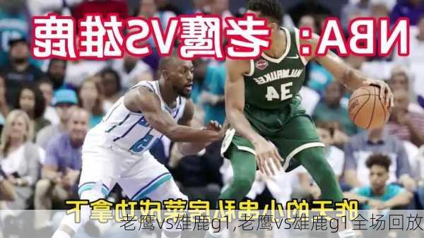 老鹰vs雄鹿g1,老鹰vs雄鹿g1全场回放