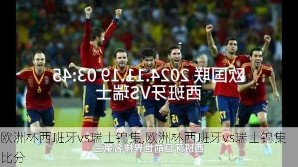 欧洲杯西班牙vs瑞士锦集,欧洲杯西班牙vs瑞士锦集比分