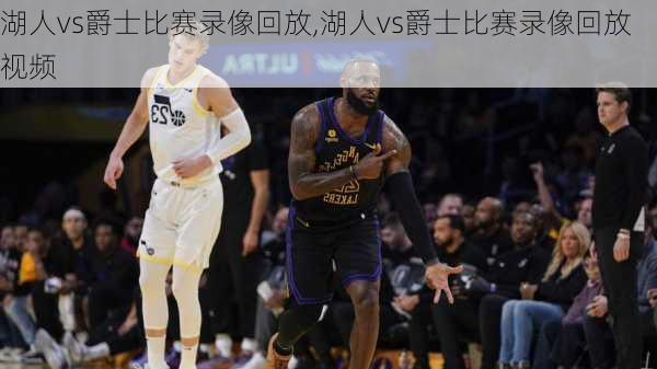 湖人vs爵士比赛录像回放,湖人vs爵士比赛录像回放视频