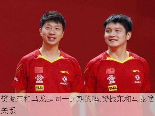 樊振东和马龙是同一时期的吗,樊振东和马龙啥关系