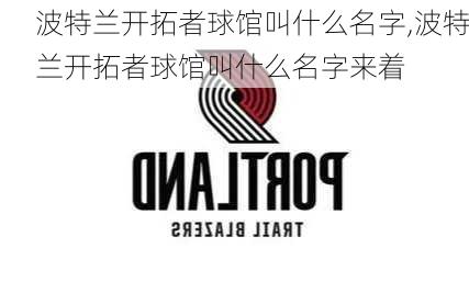 波特兰开拓者球馆叫什么名字,波特兰开拓者球馆叫什么名字来着