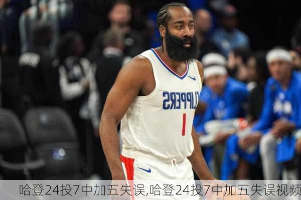 哈登24投7中加五失误,哈登24投7中加五失误视频