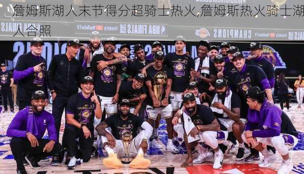 詹姆斯湖人末节得分超骑士热火,詹姆斯热火骑士湖人合照