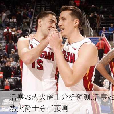 活塞vs热火爵士分析预测,活塞vs热火爵士分析预测