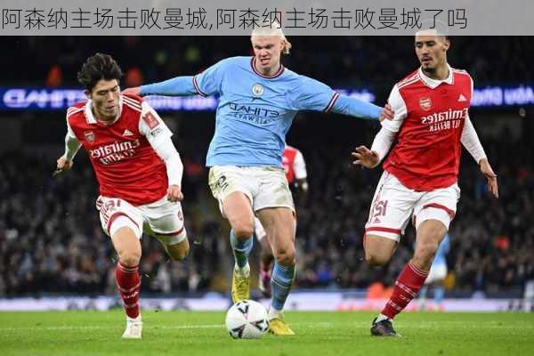 阿森纳主场击败曼城,阿森纳主场击败曼城了吗