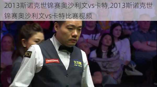 2013斯诺克世锦赛奥沙利文vs卡特,2013斯诺克世锦赛奥沙利文vs卡特比赛视频
