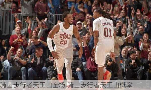 骑士步行者天王山全场,骑士步行者天王山概率