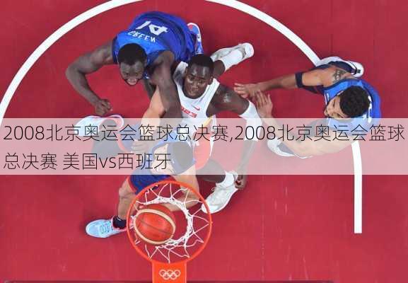 2008北京奥运会篮球总决赛,2008北京奥运会篮球总决赛 美国vs西班牙