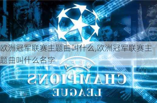 欧洲冠军联赛主题曲叫什么,欧洲冠军联赛主题曲叫什么名字