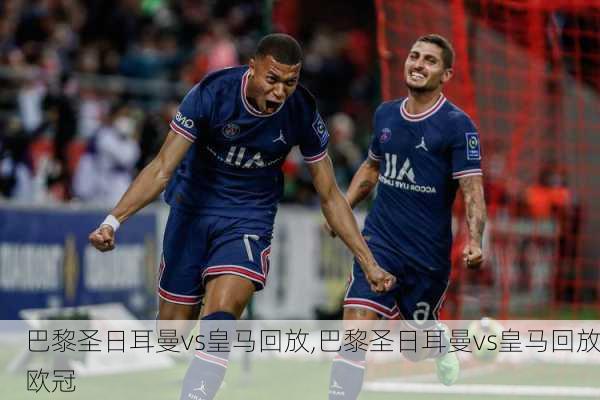 巴黎圣日耳曼vs皇马回放,巴黎圣日耳曼vs皇马回放欧冠