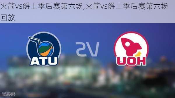 火箭vs爵士季后赛第六场,火箭vs爵士季后赛第六场回放