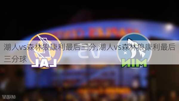 湖人vs森林狼康利最后三分,湖人vs森林狼康利最后三分球