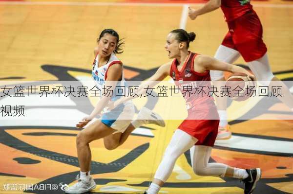 女篮世界杯决赛全场回顾,女篮世界杯决赛全场回顾视频