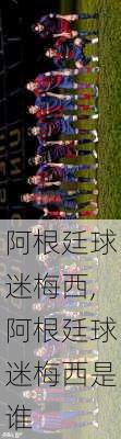阿根廷球迷梅西,阿根廷球迷梅西是谁